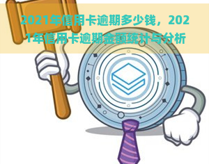 2021年信用卡逾期多少钱，2021年信用卡逾期金额统计与分析