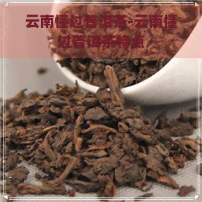 云南懂过普洱茶-云南懂过普洱茶特点