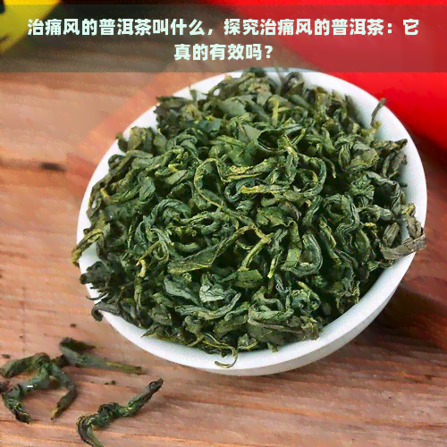 治痛风的普洱茶叫什么，探究治痛风的普洱茶：它真的有效吗？