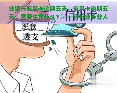 业银行信用卡逾期五天，信用卡逾期五天，需要注意什么？——银行业专业人士的建议