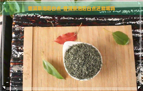 普洱茶泡后白点-普洱茶泡后白点还能喝吗