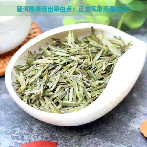 普洱熟茶泡出来白点：正常现象还是问题？