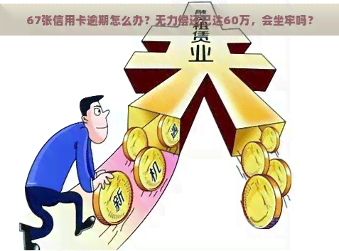 67张信用卡逾期怎么办？无力偿还已达60万，会坐牢吗？