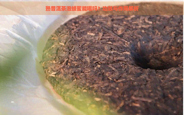 熟普洱茶泡蜂蜜能喝吗？功效与作用解析