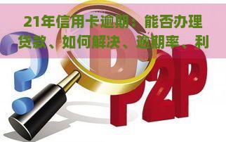 21年信用卡逾期：能否办理贷款、如何解决、逾期率、利息计算方法及实例分析