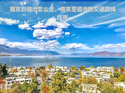 南京到临沧怎么走，南京至临沧的交通路线指南