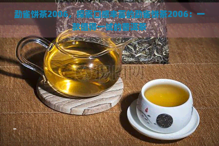 勐雀饼茶2006，探索口感丰富的勐雀饼茶2006：一款值得一试的普洱茶