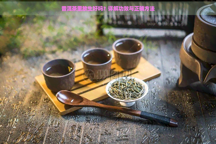 普洱茶里放生好吗？详解功效与正确方法