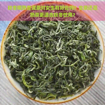 秋冬喝熟普洱茶对女生有好处吗？生茶还是熟茶更适合秋冬饮用？