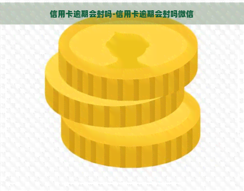 信用卡逾期会封吗-信用卡逾期会封吗微信