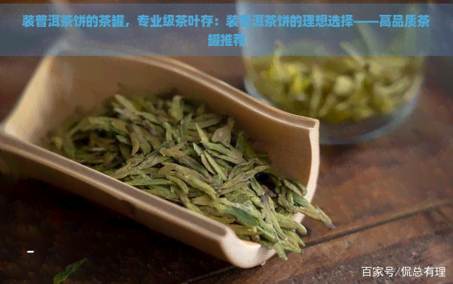 装普洱茶饼的茶罐，专业级茶叶存：装普洱茶饼的理想选择——高品质茶罐推荐