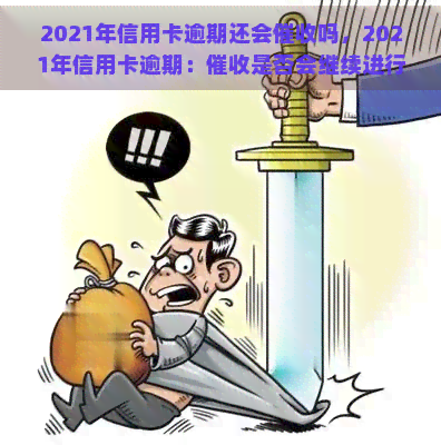 2021年信用卡逾期还会吗，2021年信用卡逾期：是否会继续进行？