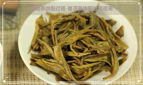 普洱茶拼配过程-普洱茶拼配过程视频