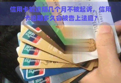 信用卡能逾期几个月不被起诉，信用卡逾期多久会被告上法庭？