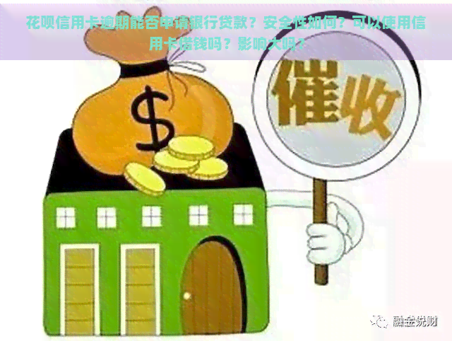 花呗信用卡逾期能否申请银行贷款？安全性如何？可以使用信用卡借钱吗？影响大吗？