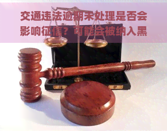 交通违法逾期未处理是否会影响？可能会被纳入黑名单，导致严重后果。