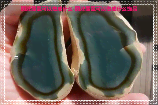 圆牌翡翠可以做成什么-圆牌翡翠可以做成什么饰品