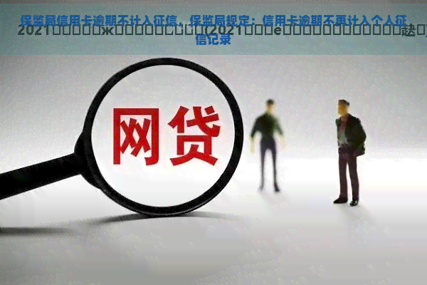 保监局信用卡逾期不计入，保监局规定：信用卡逾期不再计入个人记录