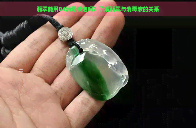 翡翠能用84消液泡吗？了解翡翠与消液的关系