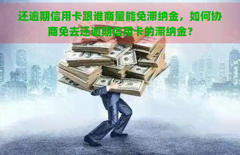 还逾期信用卡跟谁商量能免滞纳金，如何协商免去还逾期信用卡的滞纳金？