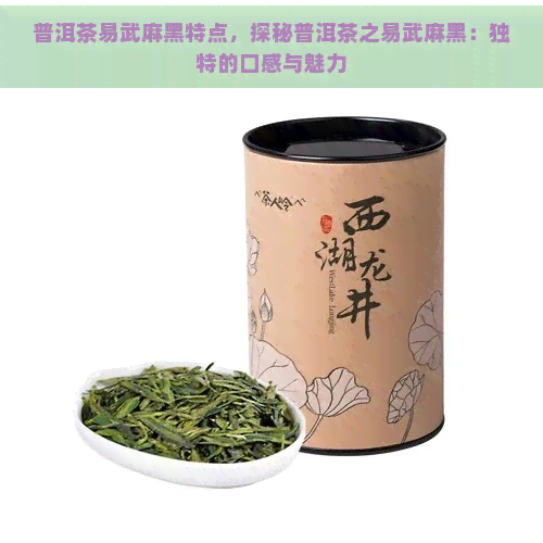 普洱茶易武麻黑特点，探秘普洱茶之易武麻黑：独特的口感与魅力