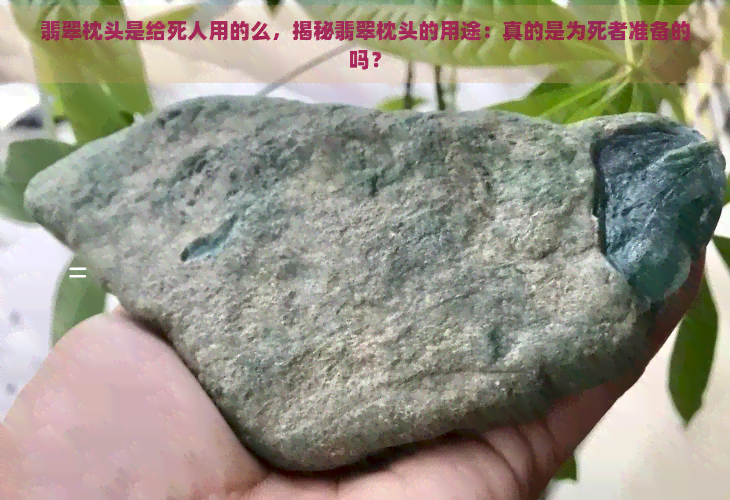 翡翠枕头是给死人用的么，揭秘翡翠枕头的用途：真的是为死者准备的吗？