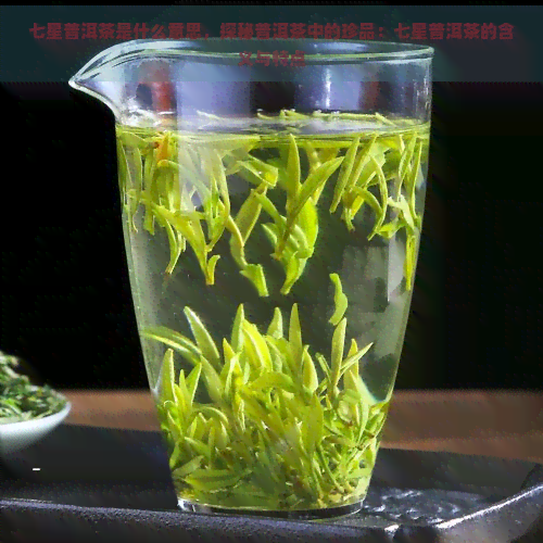 七星普洱茶是什么意思，探秘普洱茶中的珍品：七星普洱茶的含义与特点