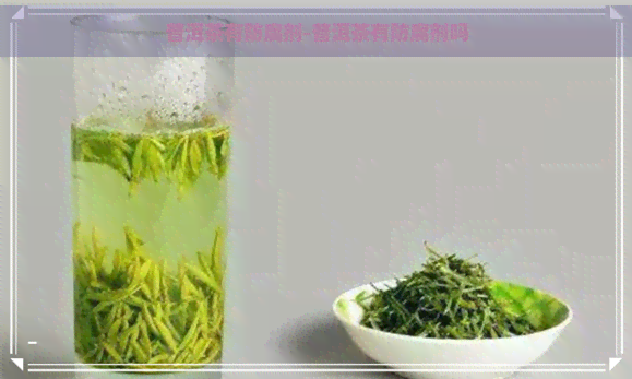 普洱茶有防腐剂-普洱茶有防腐剂吗