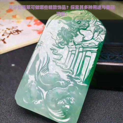 月牙型翡翠可做哪些精致饰品？探索其多种用途与美丽可能！