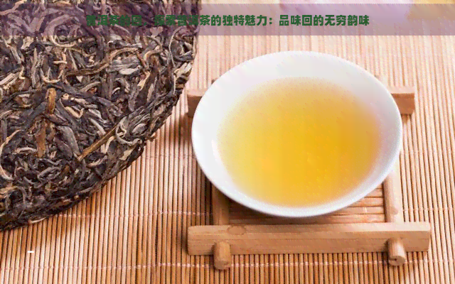 普洱茶的回，探索普洱茶的独特魅力：品味回的无穷韵味