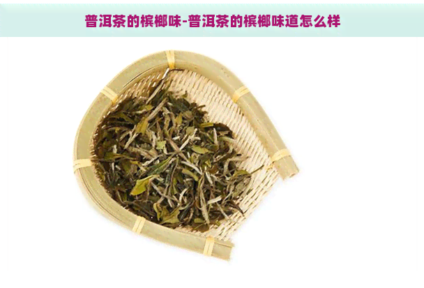 普洱茶的槟榔味-普洱茶的槟榔味道怎么样