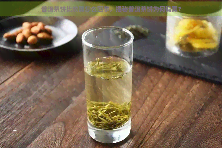 普洱茶饼比较黑怎么回事，揭秘普洱茶饼为何偏黑？