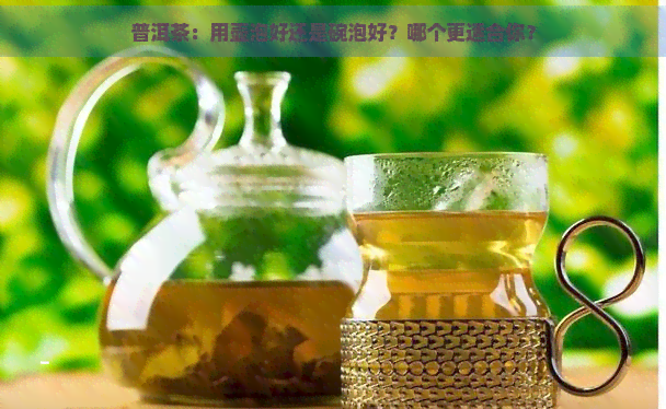 普洱茶：用壶泡好还是碗泡好？哪个更适合你？