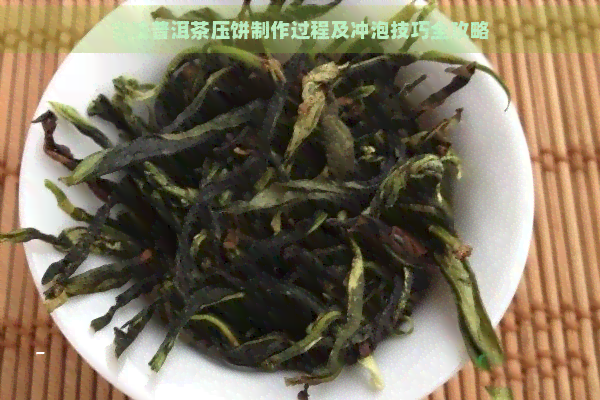 古法普洱茶压饼制作过程及冲泡技巧全攻略