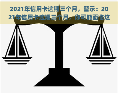 2021年信用卡逾期三个月，警示：2021年信用卡逾期三个月，你可能面临这些后果！