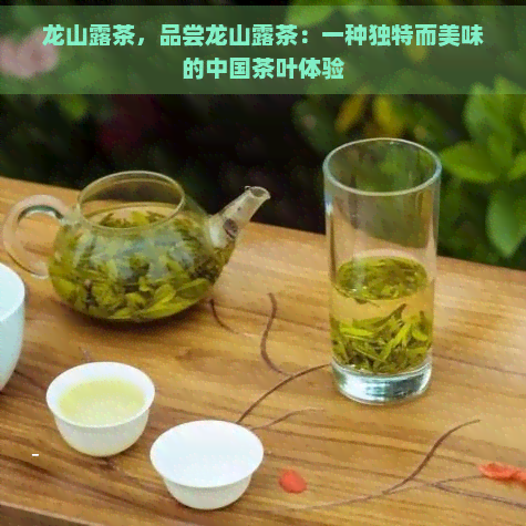 龙山露茶，品尝龙山露茶：一种独特而美味的中国茶叶体验