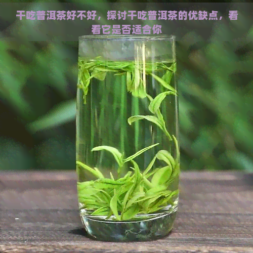 干吃普洱茶好不好，探讨干吃普洱茶的优缺点，看看它是否适合你