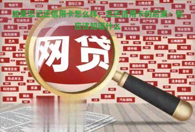 如果忘记还信用卡怎么样，忘还信用卡的后果：你应该知道什么