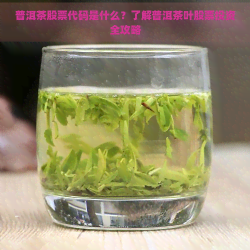 普洱茶股票代码是什么？了解普洱茶叶股票投资全攻略