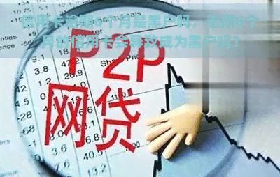 信用卡逾期6个月是黑户吗，逾期6个月的信用卡会导致成为黑户吗？