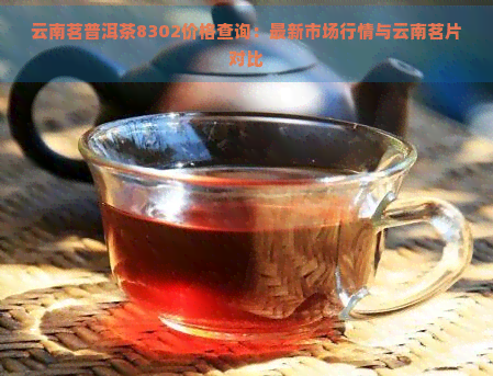 云南茗普洱茶8302价格查询：最新市场行情与云南茗片对比