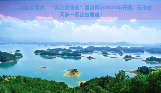 南京到临沧高铁，“南京到临沧”高铁预计2023年开通，云南省又多一条出省通道！