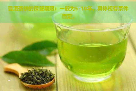 普洱茶饼的保管期限：一般为5-10年，具体视存条件而定。