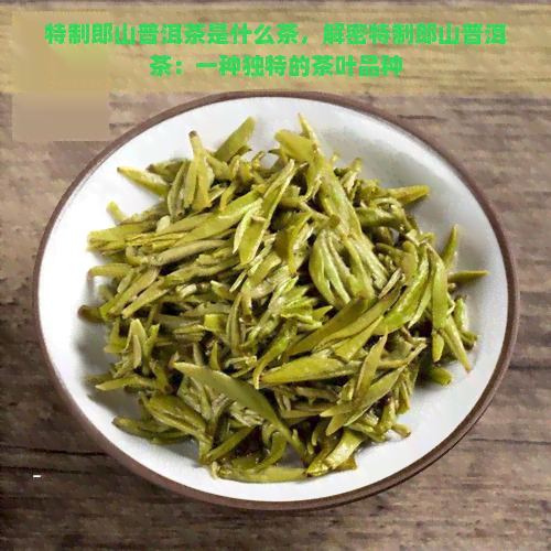 特制郎山普洱茶是什么茶，解密特制郎山普洱茶：一种独特的茶叶品种