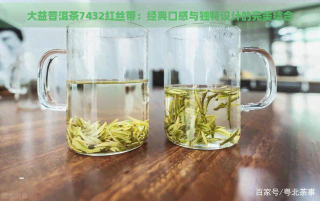 大益普洱茶7432红丝带：经典口感与独特设计的完美结合