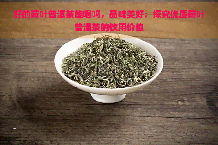 好的荷叶普洱茶能喝吗，品味美好：探究优质荷叶普洱茶的饮用价值