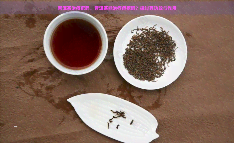 普洱茶治痔疮吗，普洱茶能治疗痔疮吗？探讨其功效与作用