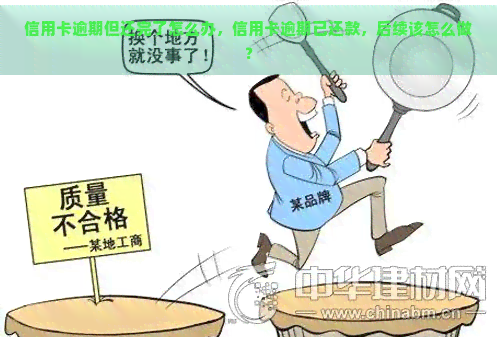 信用卡逾期但还完了怎么办，信用卡逾期已还款，后续该怎么做？