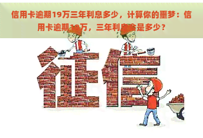 信用卡逾期19万三年利息多少，计算你的噩梦：信用卡逾期19万，三年利息会是多少？