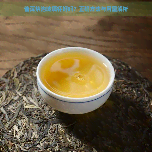 普洱茶泡玻璃杯好吗？正确方法与用量解析